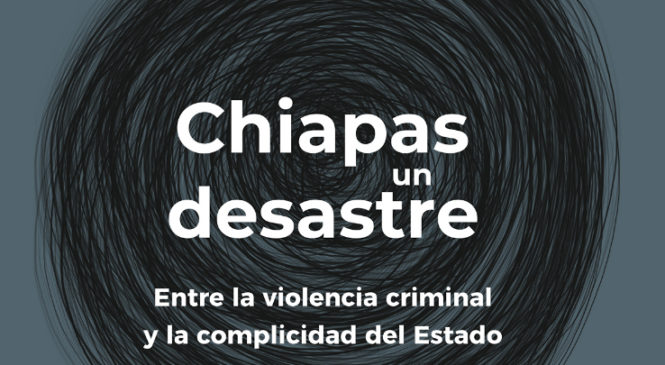 México: Chiapas un desastre de violencia criminal y complicidad del Estado