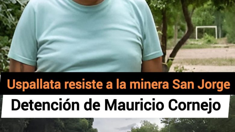 Uspallata resiste contra la minera San Jorge ¿Cómo fue la detención del asambleísta Mauricio Cornejo?